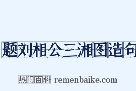 题刘相公三湘图造句是什么意思的图片